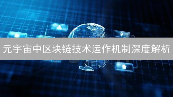 元宇宙中区块链技术运作机制深度解析