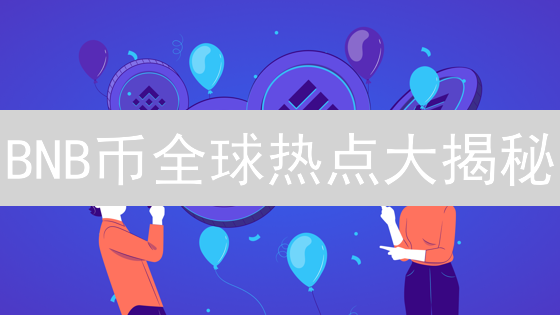 BNB币全球热点大揭秘：谁是下一个爆发地？