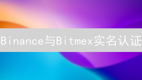 Binance与Bitmex实名认证：账户身份验证详细指南