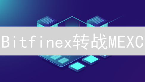 Bitfinex转战MEXC？超实用教程，掘金新机遇！