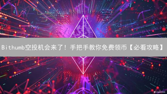 Bithumb空投机会来了！手把手教你免费领币【必看攻略】