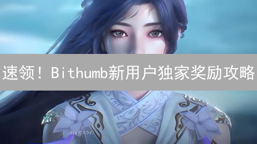 速领！Bithumb新用户独家奖励攻略：免费体验+风险提示！