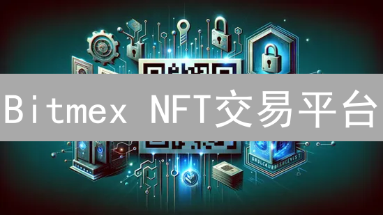 Bitmex NFT交易平台：探索加密货币与数字资产新纪元