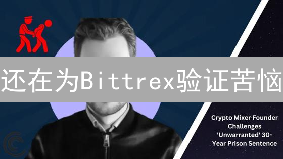 还在为Bittrex验证苦恼？终极指南助你轻松过关！