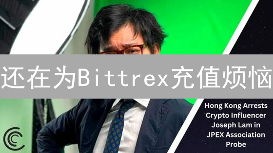 还在为Bittrex充值烦恼？新手必看教程，轻松入金！
