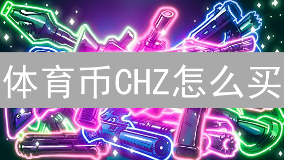 体育币CHZ怎么买？火币购买攻略：抓住足球财富风口！