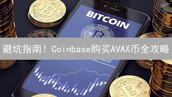 避坑指南！Coinbase购买AVAX币全攻略：新手也能轻松上手！