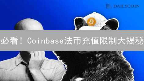 必看！Coinbase法币充值限制大揭秘：别让你的钱卡住！