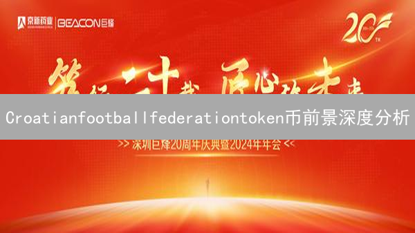 Croatianfootballfederationtoken币前景深度分析