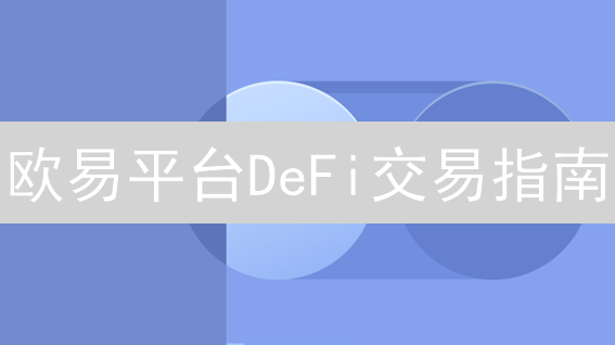 欧易平台DeFi交易指南：新手轻松入门去中心化金融世界