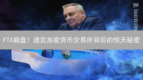 FTX崩盘！速览加密货币交易所背后的惊天秘密？
