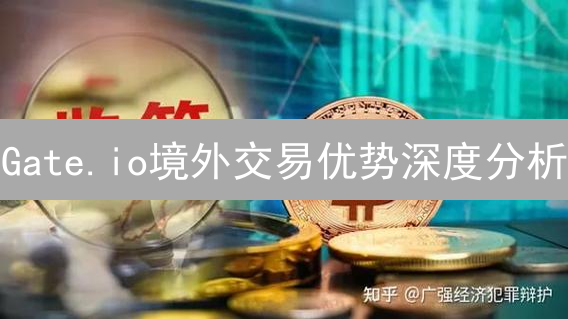 Gate.io境外交易优势深度分析：币种、合约、安全与服务