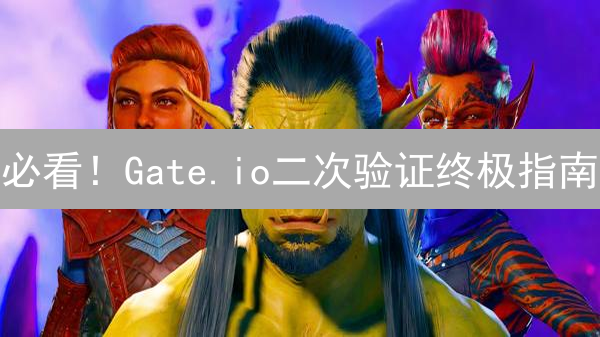 必看！Gate.io二次验证终极指南：让你的币安如磐石般坚固！