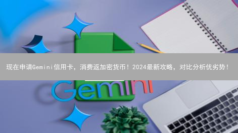 现在申请Gemini信用卡，消费返加密货币！2024最新攻略，对比分析优劣势！