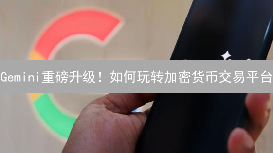 Gemini重磅升级！如何玩转加密货币交易平台？深度解读！