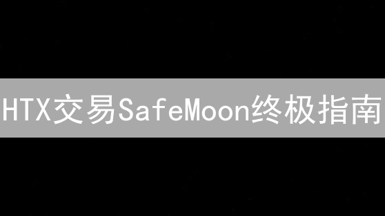HTX交易SafeMoon终极指南：抓住暴富机遇？