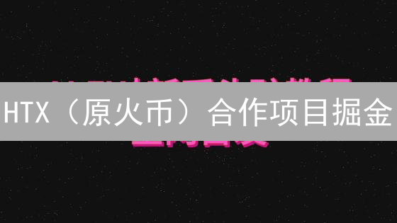 HTX（原火币）合作项目掘金：新手如何抓住翻倍机会？