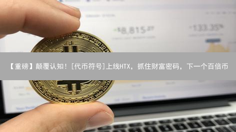 【重磅】颠覆认知！[代币符号]上线HTX，抓住财富密码，下一个百倍币？