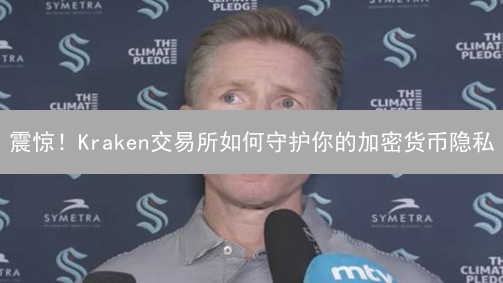 震惊！Kraken交易所如何守护你的加密货币隐私？深度揭秘！