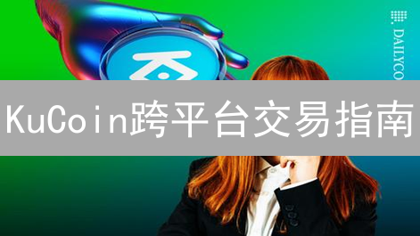 KuCoin跨平台交易指南：随时随地交易加密货币