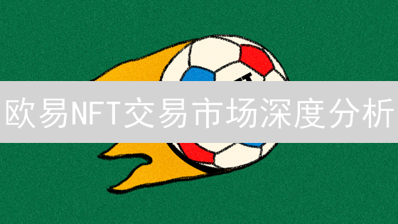 欧易NFT交易市场深度分析：特点、优势与挑战