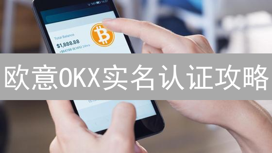 欧意OKX实名认证攻略：3分钟搞定，交易无忧！