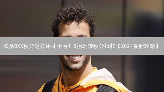 欧易OKX积分这样用才不亏！5招玩转积分抵扣【2024最新攻略】