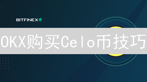 OKX购买Celo币技巧：新手指南与进阶策略