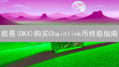 欧易(OKX)购买Chainlink币终极指南：新手也能轻松上手！