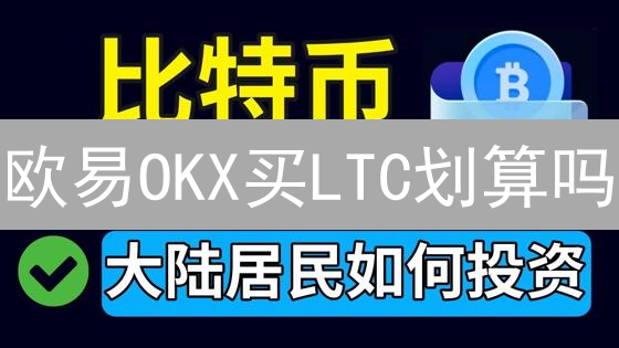 欧易OKX买LTC划算吗？莱特币购买全攻略，省钱技巧大公开！