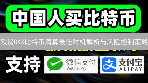 欧易OKX比特币清算最佳时机解析与风险控制策略