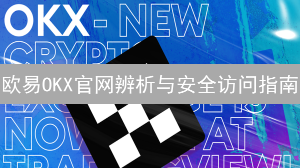 欧易OKX官网辨析与安全访问指南：防范钓鱼网站全攻略