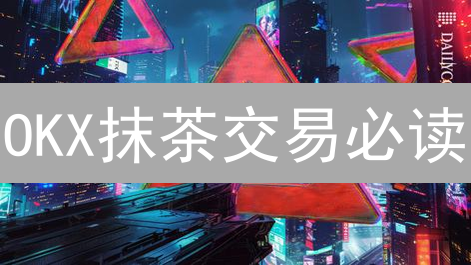 OKX抹茶交易必读：新手指南，风险预警！速看！
