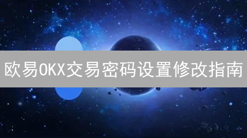 欧易OKX交易密码设置修改指南：如何安全守护你的加密资产？