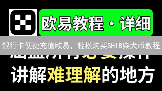 银行卡便捷充值欧易，轻松购买SHIB柴犬币教程