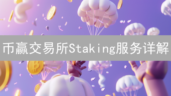 币赢交易所Staking服务详解：全方位指南与操作