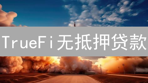 TrueFi无抵押贷款：颠覆DeFi，还是隐藏危机？