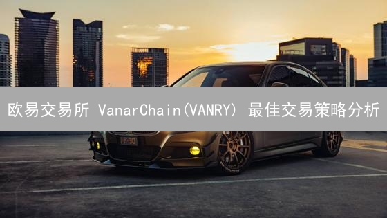 欧易交易所 VanarChain(VANRY) 最佳交易策略分析