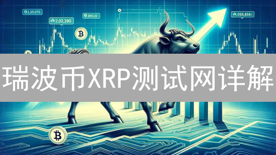 瑞波币XRP测试网详解：应用开发、协议升级与测试攻略